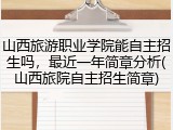 山西旅游职业学院能自主招生吗，最近一年简章分析(山西旅院自主招生简章)