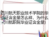 四川航天职业技术学院的毕业证含金量怎么样，为什么(川航职院毕业证含金量)