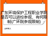 广东环境保护工程职业学院是否可以进校参观，有何限制(广环院参观限制)