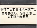 浙江工商职业技术学院可以自考去读吗，为什么(浙工商职院自考原因)