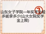 山东女子学院一年奖学金最多能拿多少(山大女院奖学金上限)