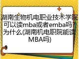 湖南生物机电职业技术学院可以读mba或者emba吗？为什么(湖南机电职院能读MBA吗)