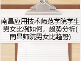 南昌应用技术师范学院学生男女比例如何，趋势分析(南昌师院男女比趋势)