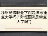 苏州高博职业学院是国家重点大学吗("高博职院是重点大学吗")