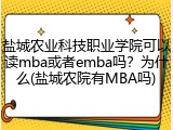 盐城农业科技职业学院可以读mba或者emba吗？为什么(盐城农院有MBA吗)