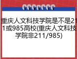 重庆人文科技学院是不是211或985高校(重庆人文科技学院非211/985)
