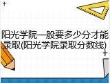 阳光学院一般要多少分才能录取(阳光学院录取分数线)