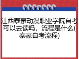 江西泰豪动漫职业学院自考可以去读吗，流程是什么(泰豪自考流程)