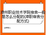 漳州职业技术学院宿舍一般是怎么分配的(漳职宿舍分配方式)