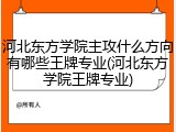 河北东方学院主攻什么方向有哪些王牌专业(河北东方学院王牌专业)