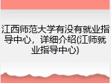 江西师范大学有没有就业指导中心，详细介绍(江师就业指导中心)
