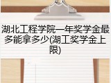 湖北工程学院一年奖学金最多能拿多少(湖工奖学金上限)