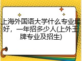 上海外国语大学什么专业最好，一年招多少人(上外王牌专业及招生)