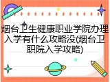 烟台卫生健康职业学院办理入学有什么攻略没(烟台卫职院入学攻略)