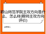 鞍山师范学院主攻方向是什么，怎么样(鞍师主攻方向评价)