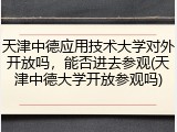 天津中德应用技术大学对外开放吗，能否进去参观(天津中德大学开放参观吗)