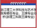 浙江理工大学科技与艺术学院有哪些专业，王牌专业分析(浙理工科院王牌专业)