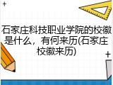 石家庄科技职业学院的校徽是什么，有何来历(石家庄校徽来历)