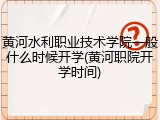 黄河水利职业技术学院一般什么时候开学(黄河职院开学时间)