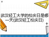 武汉轻工大学的校庆日是哪一天(武汉轻工校庆日)