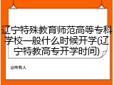 辽宁特殊教育师范高等专科学校一般什么时候开学(辽宁特教高专开学时间)