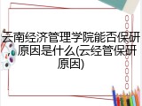 云南经济管理学院能否保研，原因是什么(云经管保研原因)