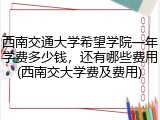 西南交通大学希望学院一年学费多少钱，还有哪些费用(西南交大学费及费用)