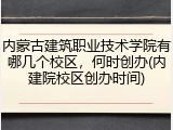 内蒙古建筑职业技术学院有哪几个校区，何时创办(内建院校区创办时间)