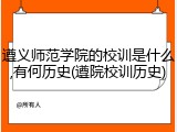 遵义师范学院的校训是什么,有何历史(遵院校训历史)