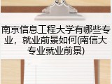 南京信息工程大学有哪些专业，就业前景如何(南信大专业就业前景)