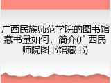 广西民族师范学院的图书馆藏书量如何，简介(广西民师院图书馆藏书)
