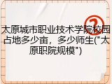 太原城市职业技术学院校园占地多少亩，多少师生("太原职院规模")