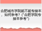 合肥城市学院能不能专接本，如何参考？("合肥学院专接本参考")
