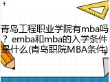 青岛工程职业学院有mba吗？emba和mba的入学条件是什么(青岛职院MBA条件)