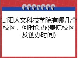 贵阳人文科技学院有哪几个校区，何时创办(贵院校区及创办时间)