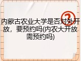 内蒙古农业大学是否对外开放，要预约吗(内农大开放需预约吗)