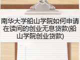 南华大学船山学院如何申请在读间的创业无息贷款(船山学院创业贷款)