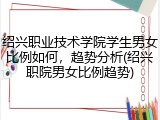 绍兴职业技术学院学生男女比例如何，趋势分析(绍兴职院男女比例趋势)