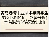 青岛港湾职业技术学院学生男女比例如何，趋势分析(青岛港湾学院男女比例)