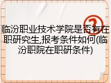 临汾职业技术学院是否有在职研究生,报考条件如何(临汾职院在职研条件)