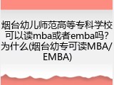 烟台幼儿师范高等专科学校可以读mba或者emba吗？为什么(烟台幼专可读MBA/EMBA)