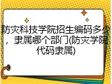 防灾科技学院招生编码多少，隶属哪个部门(防灾学院代码隶属)