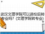 武汉文理学院可以进校后转专业吗？(文理学院转专业)