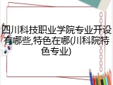 四川科技职业学院专业开设有哪些,特色在哪(川科院特色专业)