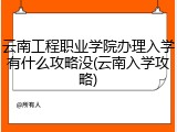 云南工程职业学院办理入学有什么攻略没(云南入学攻略)