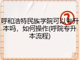 呼和浩特民族学院可以专升本吗，如何操作(呼院专升本流程)