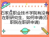 石家庄职业技术学院有没有在职研究生，如何申请(石职院在职研申请)