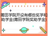 莆田学院开设有哪些奖学和助学金(莆田学院奖助学金)
