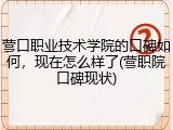 营口职业技术学院的口碑如何，现在怎么样了(营职院口碑现状)