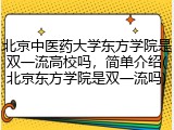 北京中医药大学东方学院是双一流高校吗，简单介绍(北京东方学院是双一流吗)